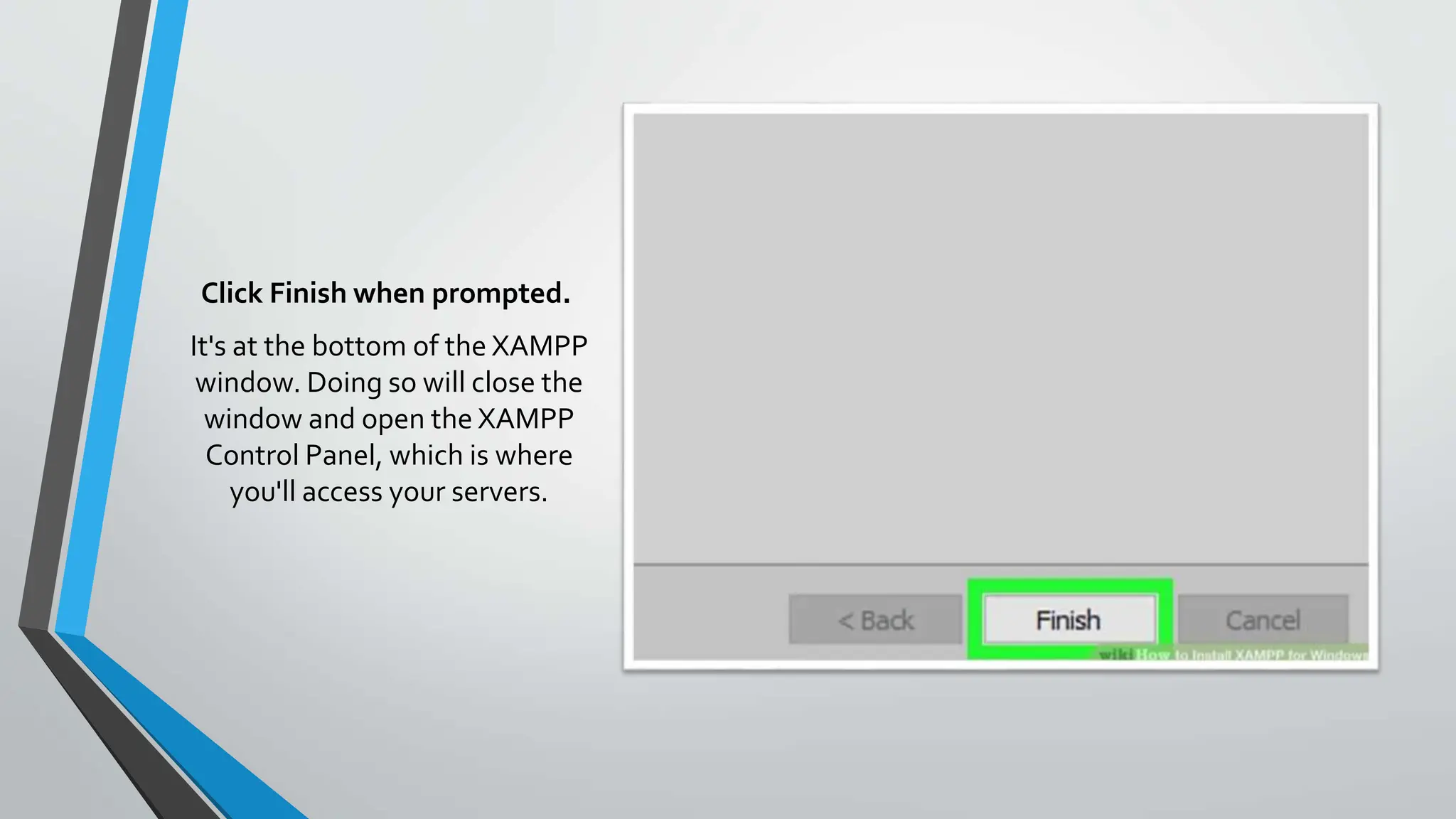 Click Finish when prompted.
It's at the bottom of the XAMPP
window. Doing so will close the
window and open the XAMPP
Control Panel, which is where
you'll access your servers.
 