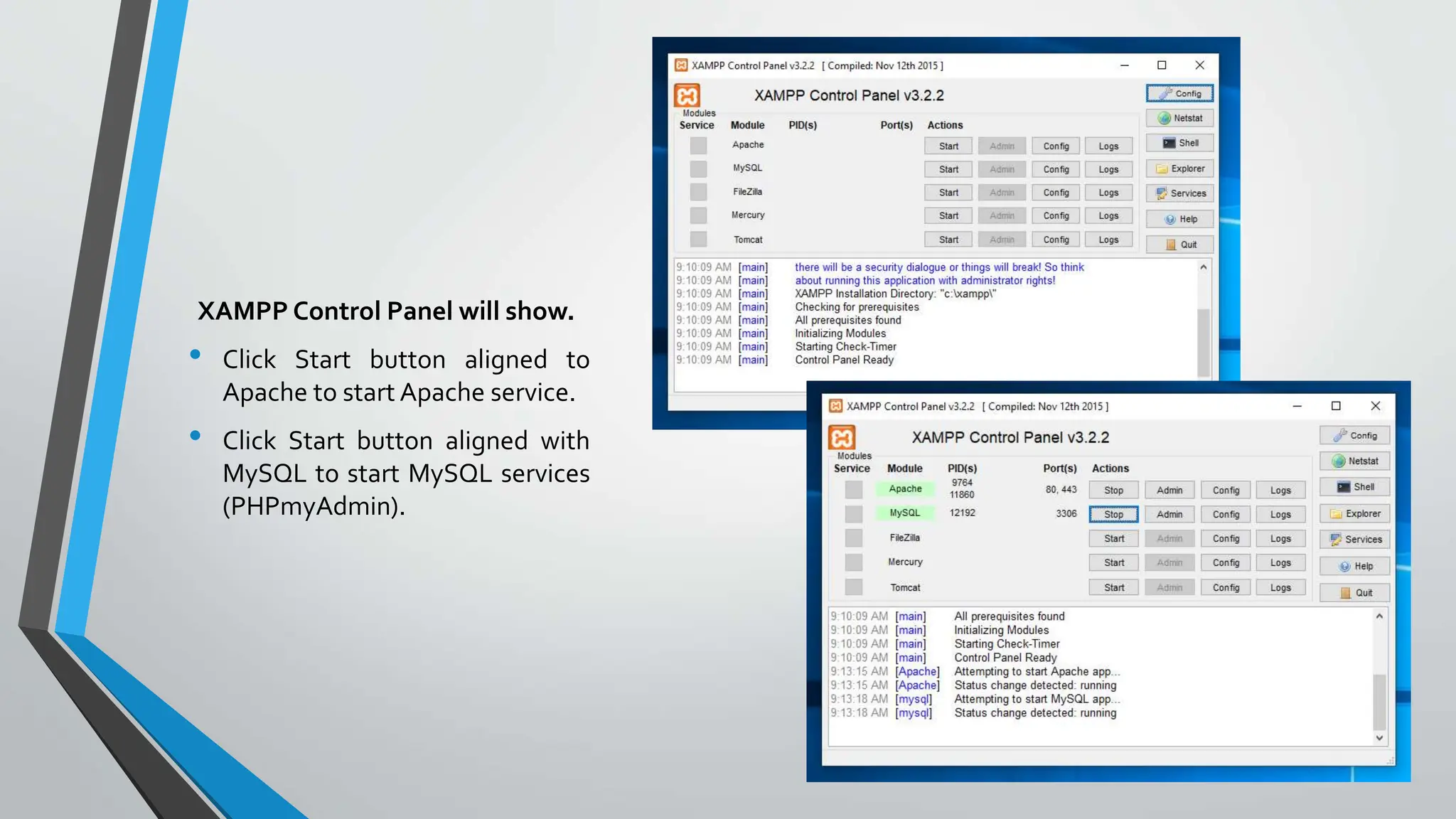 XAMPP Control Panel will show.
• Click Start button aligned to
Apache to start Apache service.
• Click Start button aligned with
MySQL to start MySQL services
(PHPmyAdmin).
 