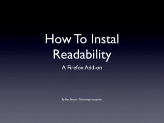 How To Instal
 Readability
  A Firefox Add-on




  By Ben Nason - Technology Integrator
 