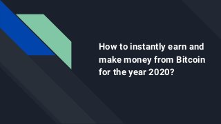 How to instantly earn and
make money from Bitcoin
for the year 2020?
 