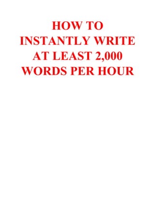 HOW TO
INSTANTLY WRITE
AT LEAST 2,000
WORDS PER HOUR
 