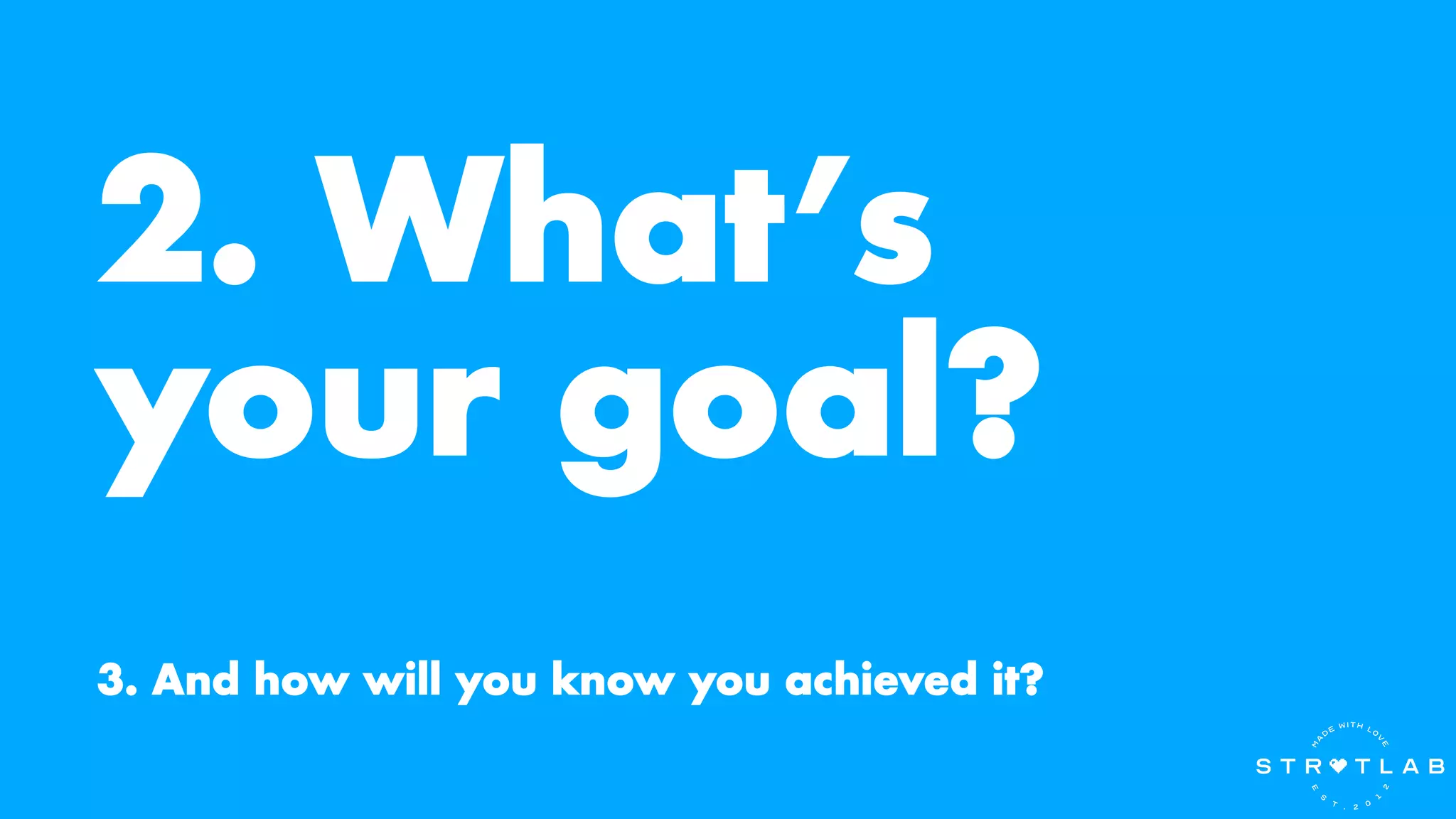 2. What’s
your goal?
3. And how will you know you achieved it?