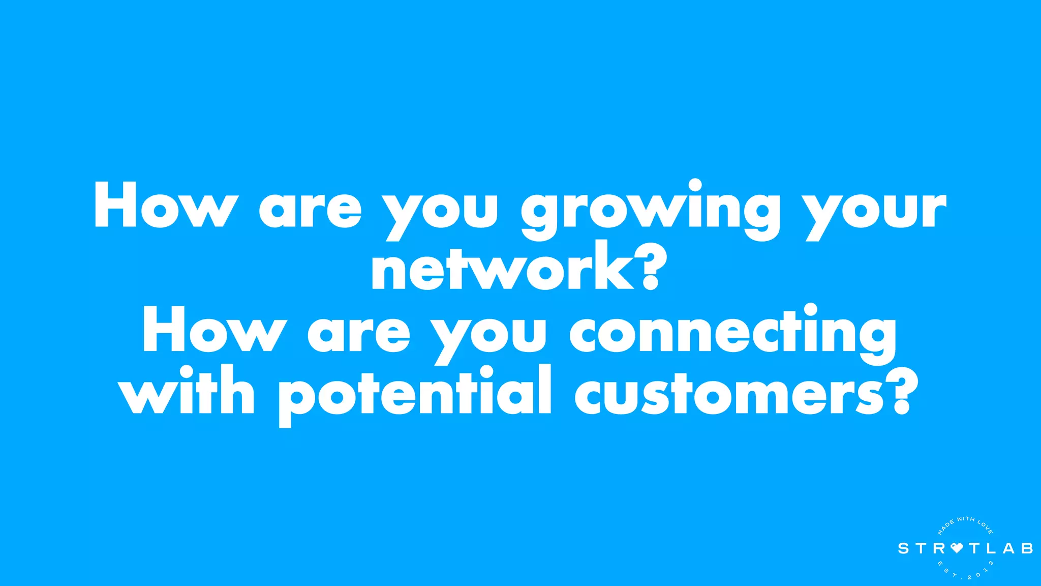 How are you growing your
network?
How are you connecting
with potential customers?