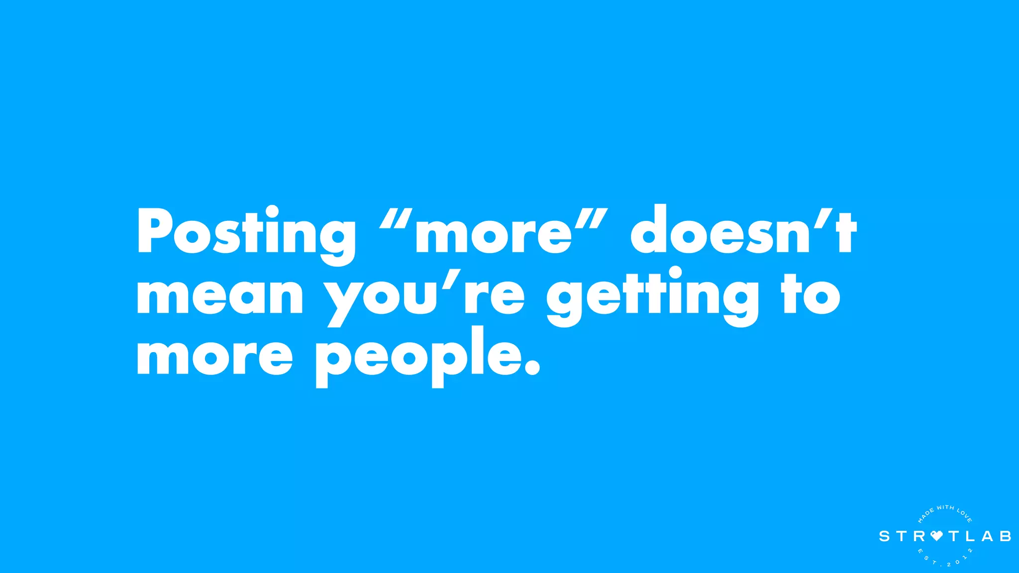 Posting “more” doesn’t
mean you’re getting to
more people.
