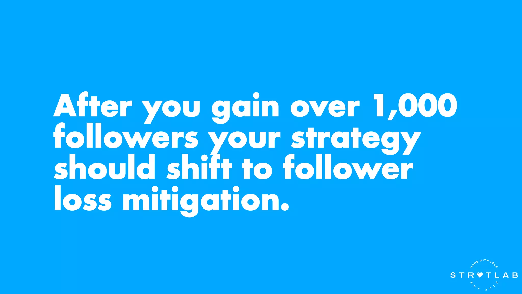After you gain over 1,000
followers your strategy
should shift to follower
loss mitigation.