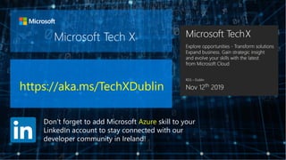 Microsoft Tech X
https://aka.ms/TechXDublin
Don’t forget to add Microsoft Azure skill to your
LinkedIn account to stay connected with our
developer community in Ireland!
 