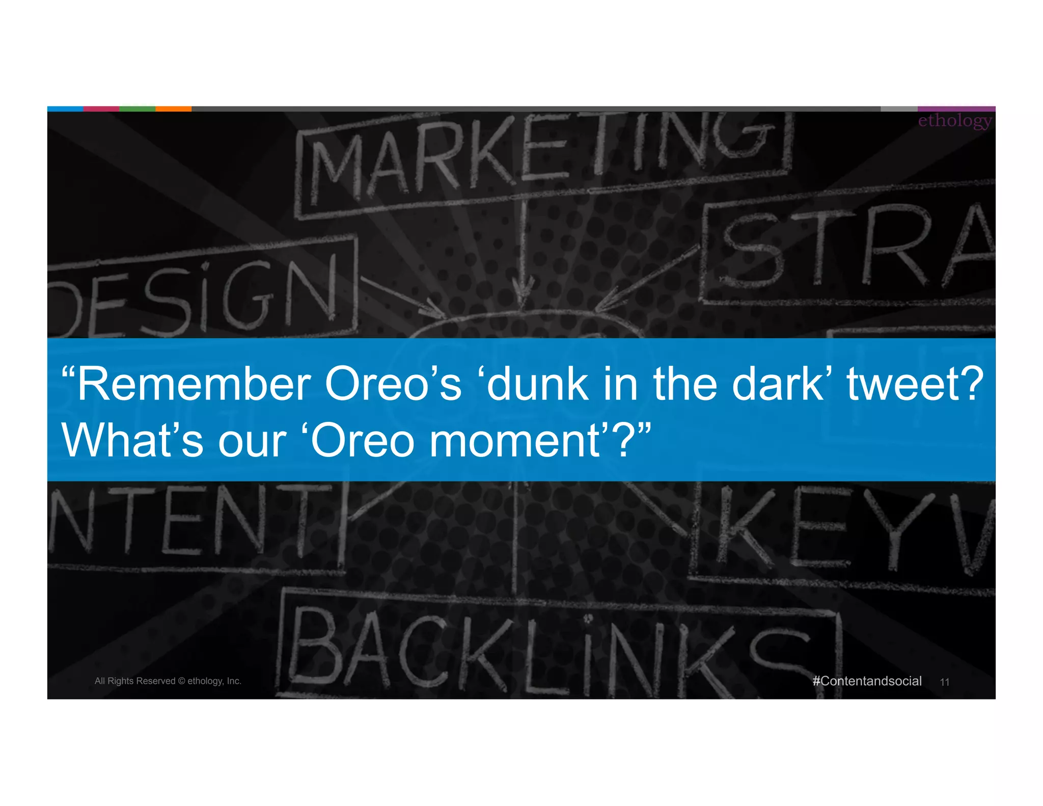 “Remember Oreo’s ‘dunk in the dark’ tweet? 
What’s our ‘Oreo moment’?” 
All Rights Reserved © ethology, Inc. 
ethology 
#Contentandsocial 11 
 