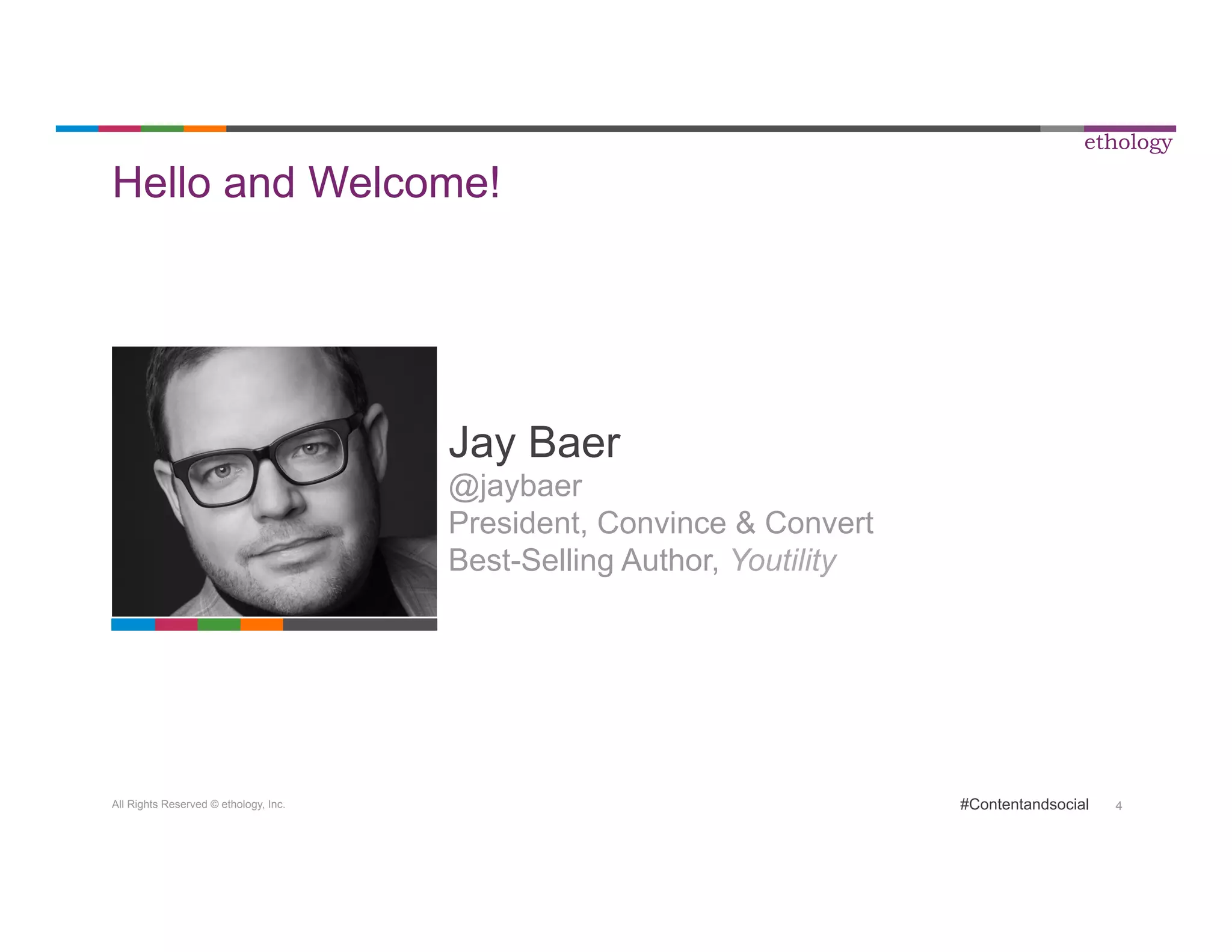 All Rights Reserved © ethology, Inc. 
ethology 
#Contentandsocial 4 
Hello and Welcome! 
Jay Baer 
@jaybaer 
President, Convince & Convert 
Best-Selling Author, Youtility 
 