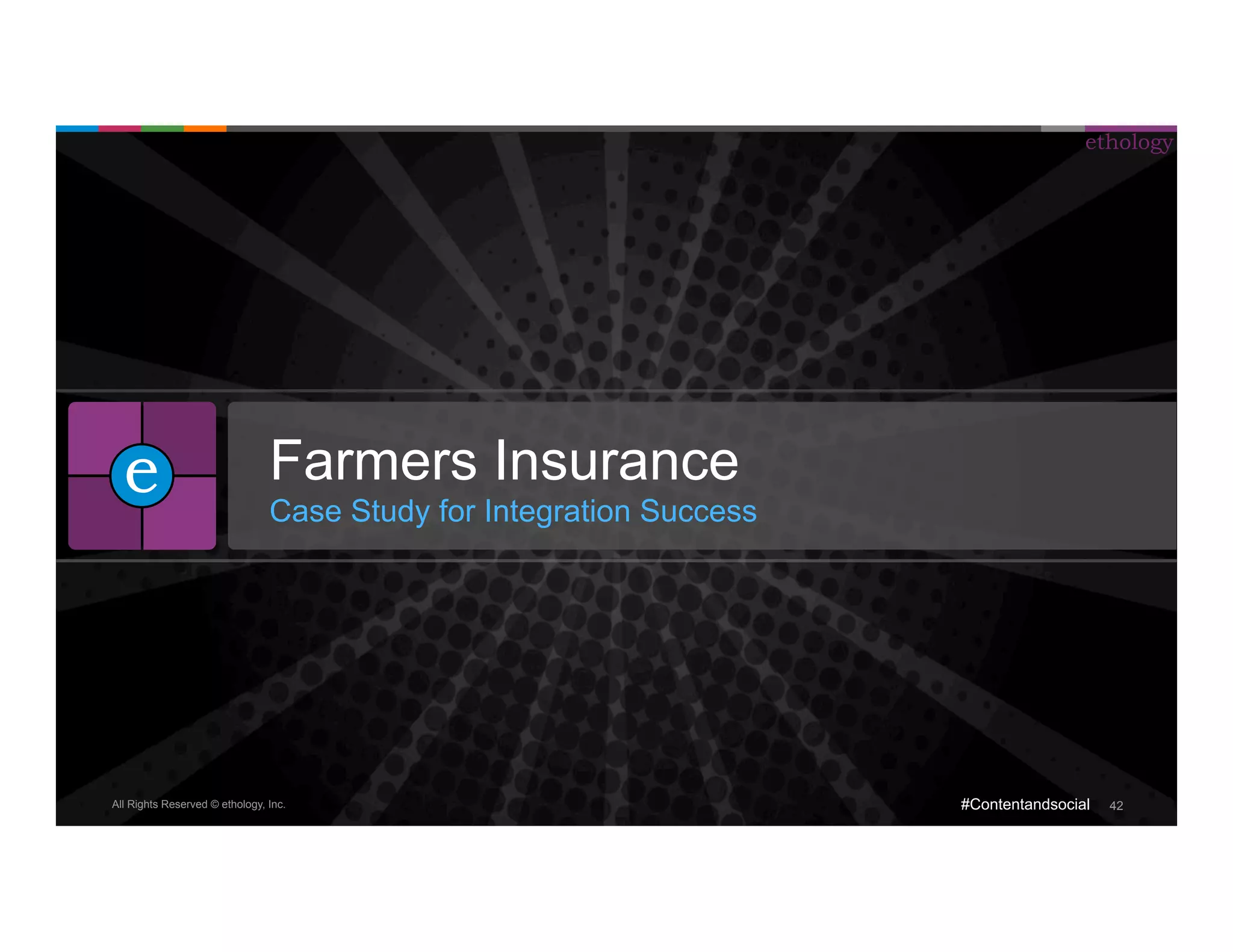 All Rights Reserved © ethology, Inc. 
ethology 
#Contentandsocial 42 
Farmers Insurance 
Case Study for Integration Success 
e 
 