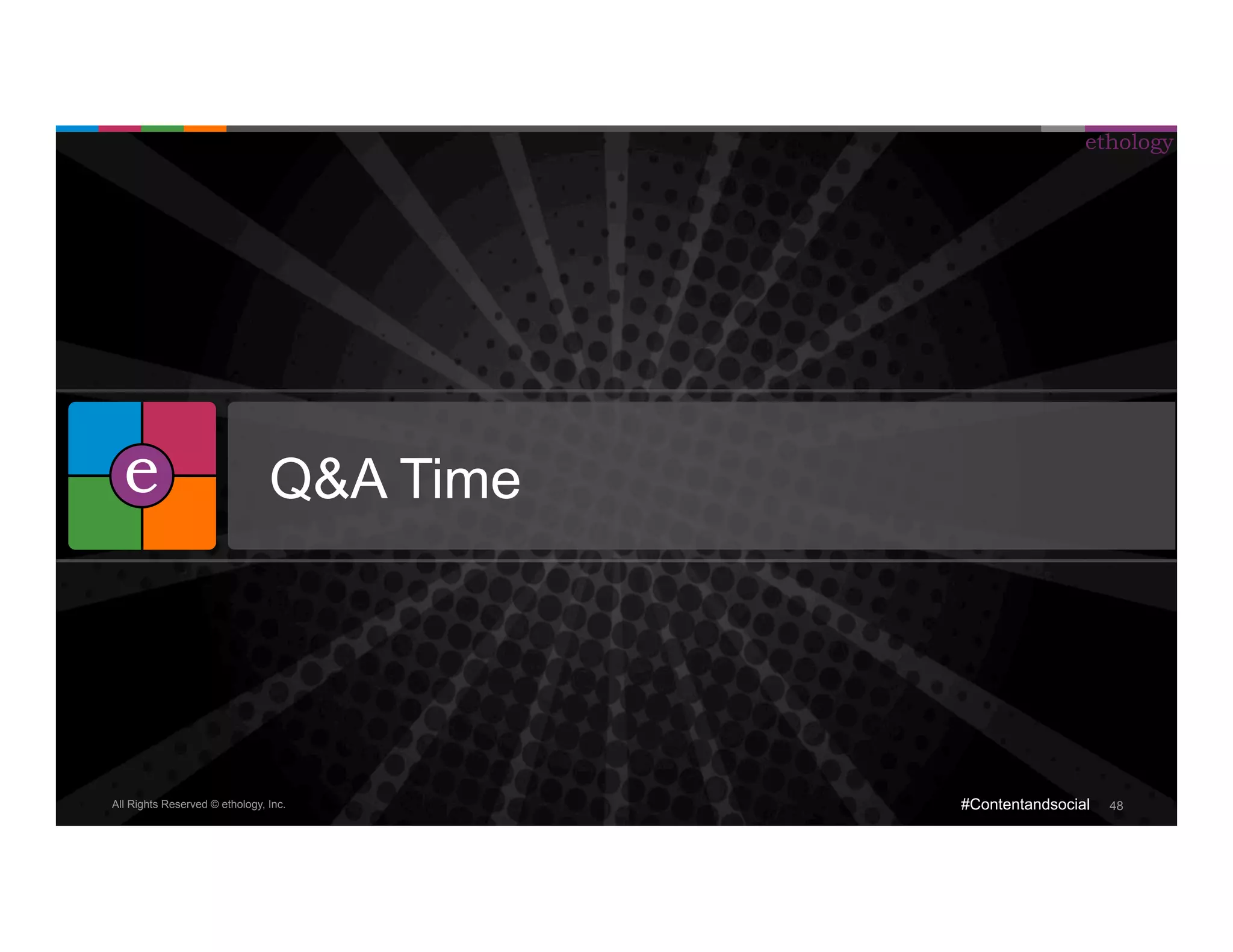 All Rights Reserved © ethology, Inc. 
ethology 
#Contentandsocial 48 
e Q&A Time 
 