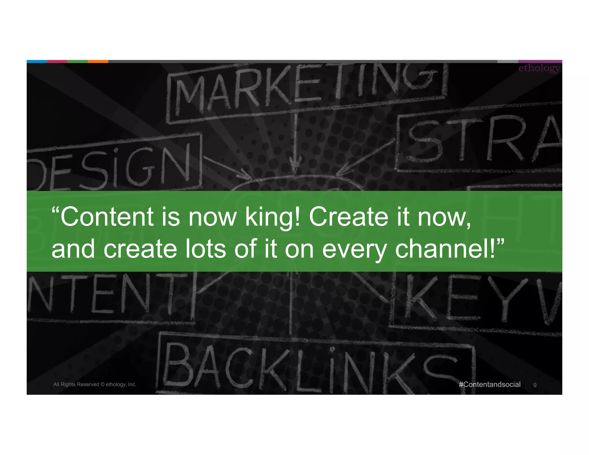 “Content is now king! Create it now, 
and create lots of it on every channel!” 
All Rights Reserved © ethology, Inc. 
ethology 
#Contentandsocial 9 
 