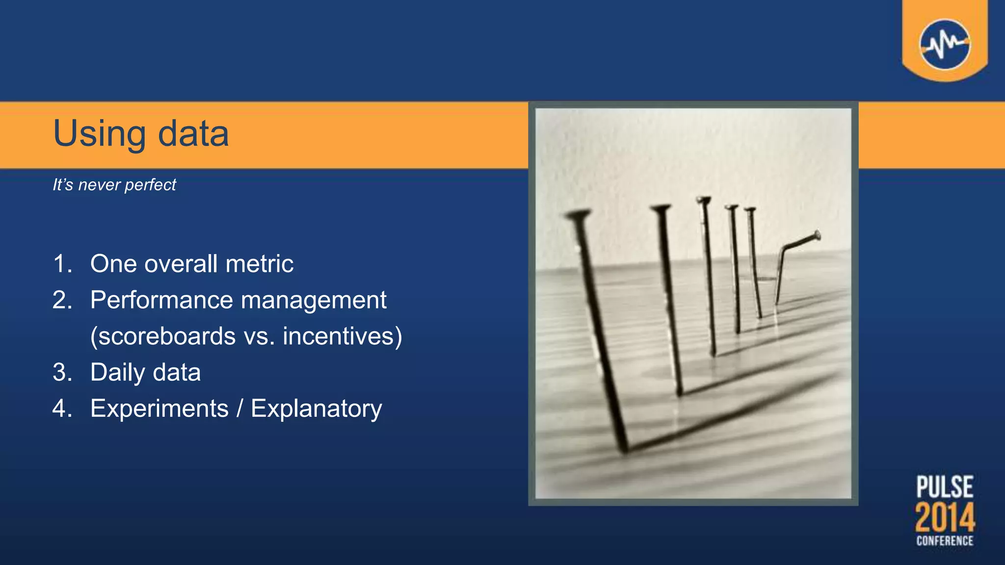 Using data
It’s never perfect
1. One overall metric
2. Performance management
(scoreboards vs. incentives)
3. Daily data
4. Experiments / Explanatory
 