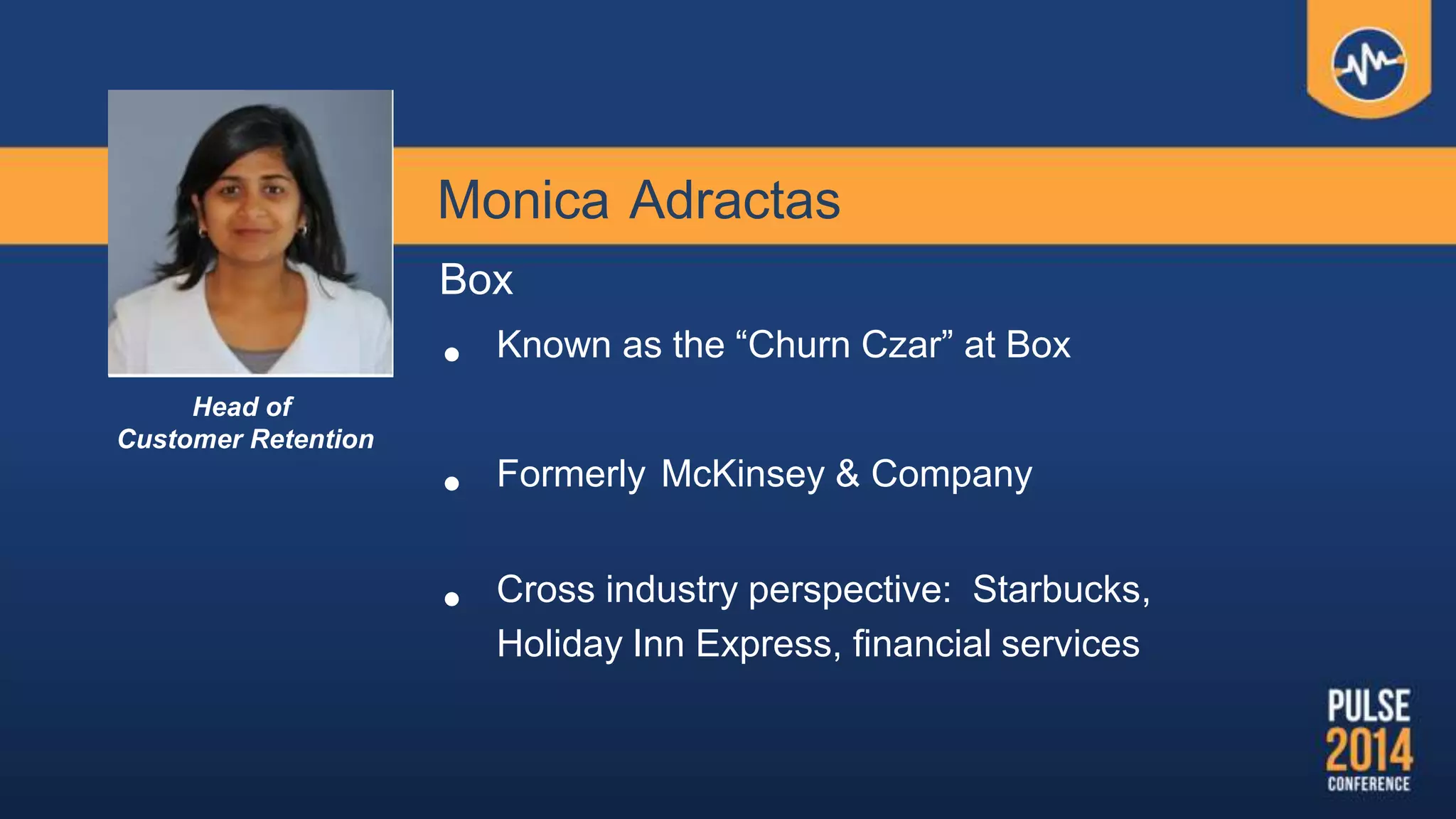 Monica Adractas
Box
• Known as the “Churn Czar” at Box
• Formerly McKinsey & Company
• Cross industry perspective: Starbucks,
Holiday Inn Express, financial services
Head of
Customer Retention
 
