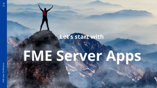20
22
FME
User
Conference
FME Server Apps
Let’s start with
 