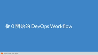 GitLab Taipei User Group
從 0 開始的 DevOps Workﬂow
 