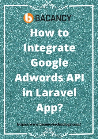 How to
Integrate
Google
Adwords API
in Laravel
App?
https://www.bacancytechnology.com/
 