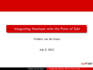 Integrating Hardware with the Point of Sale
Fr´ed´eric van der Essen
July 8, 2013
Fr´ed´eric van der Essen Integrating Hardware with the Point of Sale
 