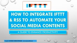 A GUIDE TO ENHANCE PRODUCTIVITY
Crypted: RAYNON CORRE ESTOQUE/ www.raynons2k.com
HOW TO INTEGRATE IFTTT
& RSS TO AUTOMATE YOUR
SOCIAL MEDIA CONTENTS
 
