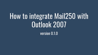 How to integrate Mail250 with
Outlook 2007
version 0.1.0
 