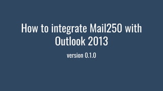 How to integrate Mail250 with
Outlook 2013
version 0.1.0
 