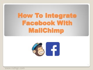 How To Integrate
Facebook With
MailChimp
www.ruthgc.com
1
 