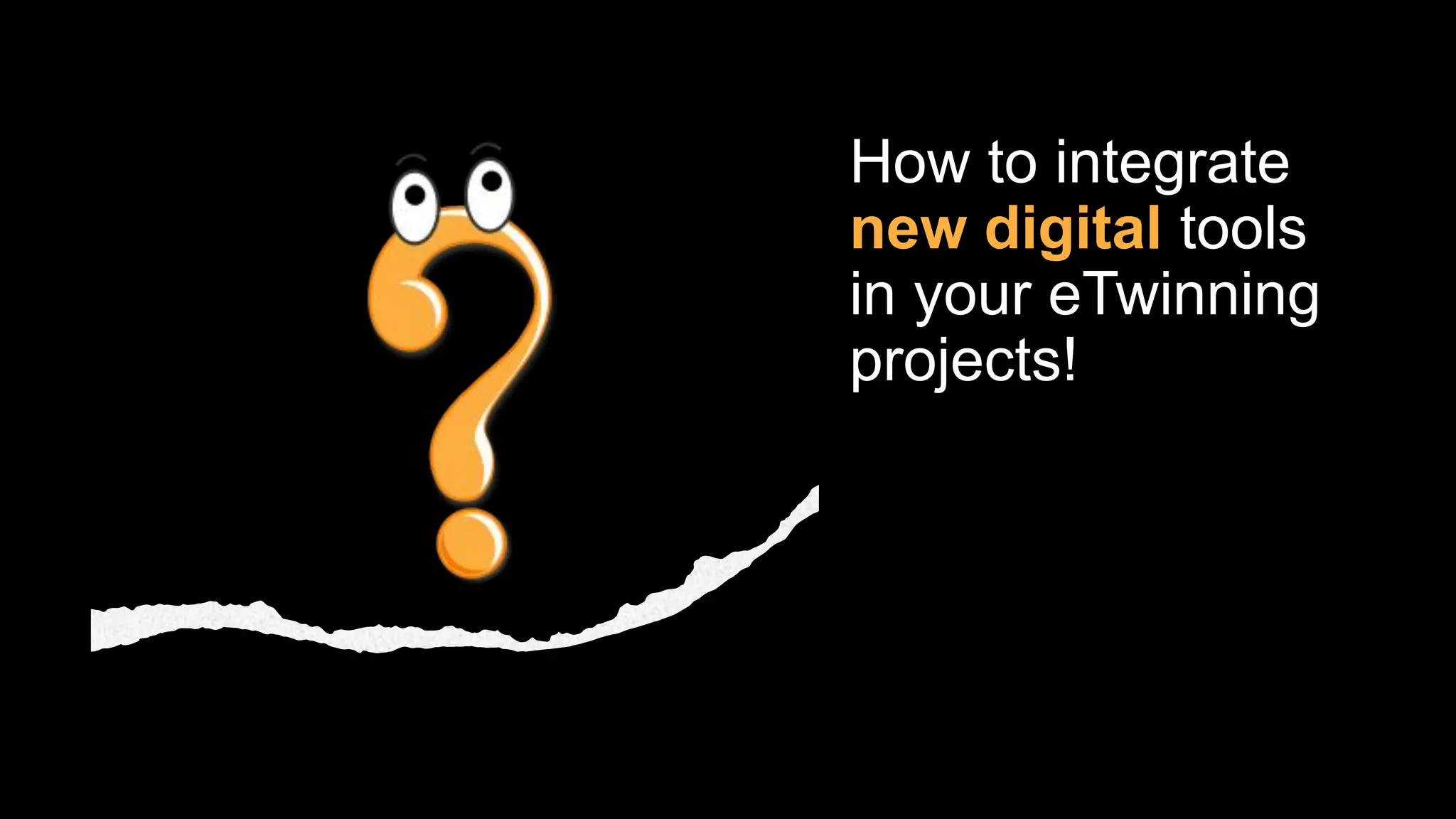 How to integrate
new digital tools
in your eTwinning
projects!