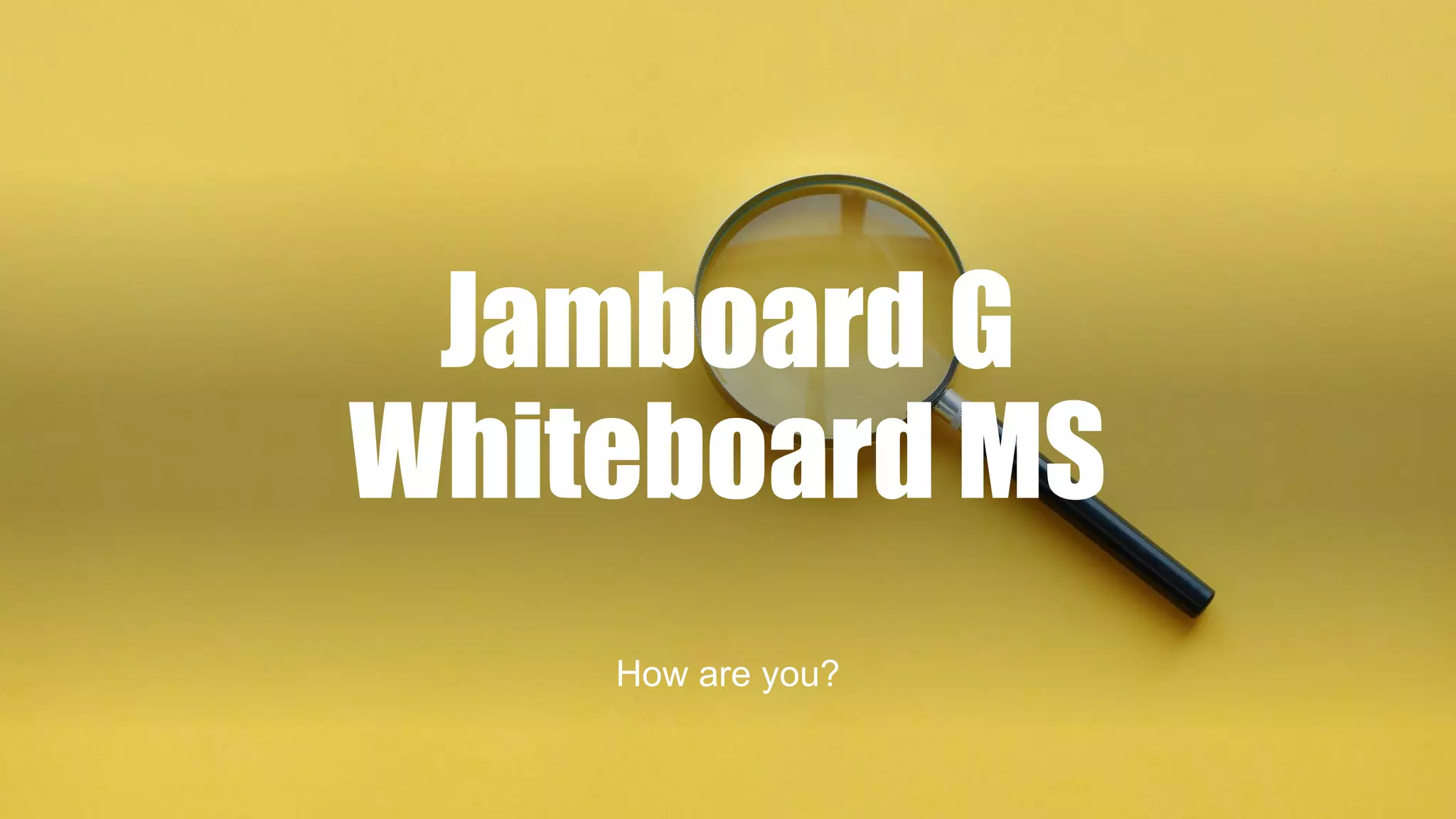 Jamboard G
Whiteboard MS
How are you?
