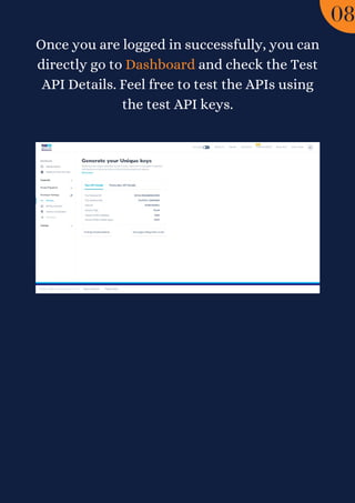 Once you are logged in successfully, you can
directly go to Dashboard and check the Test
API Details. Feel free to test the APIs using
the test API keys.
08
 