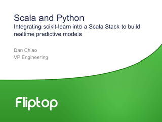 Scala and Python
Integrating scikit-learn into a Scala Stack to build
realtime predictive models
Dan Chiao
VP Engineering
 