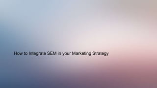 How to Integrate SEM in your Marketing Strategy
 