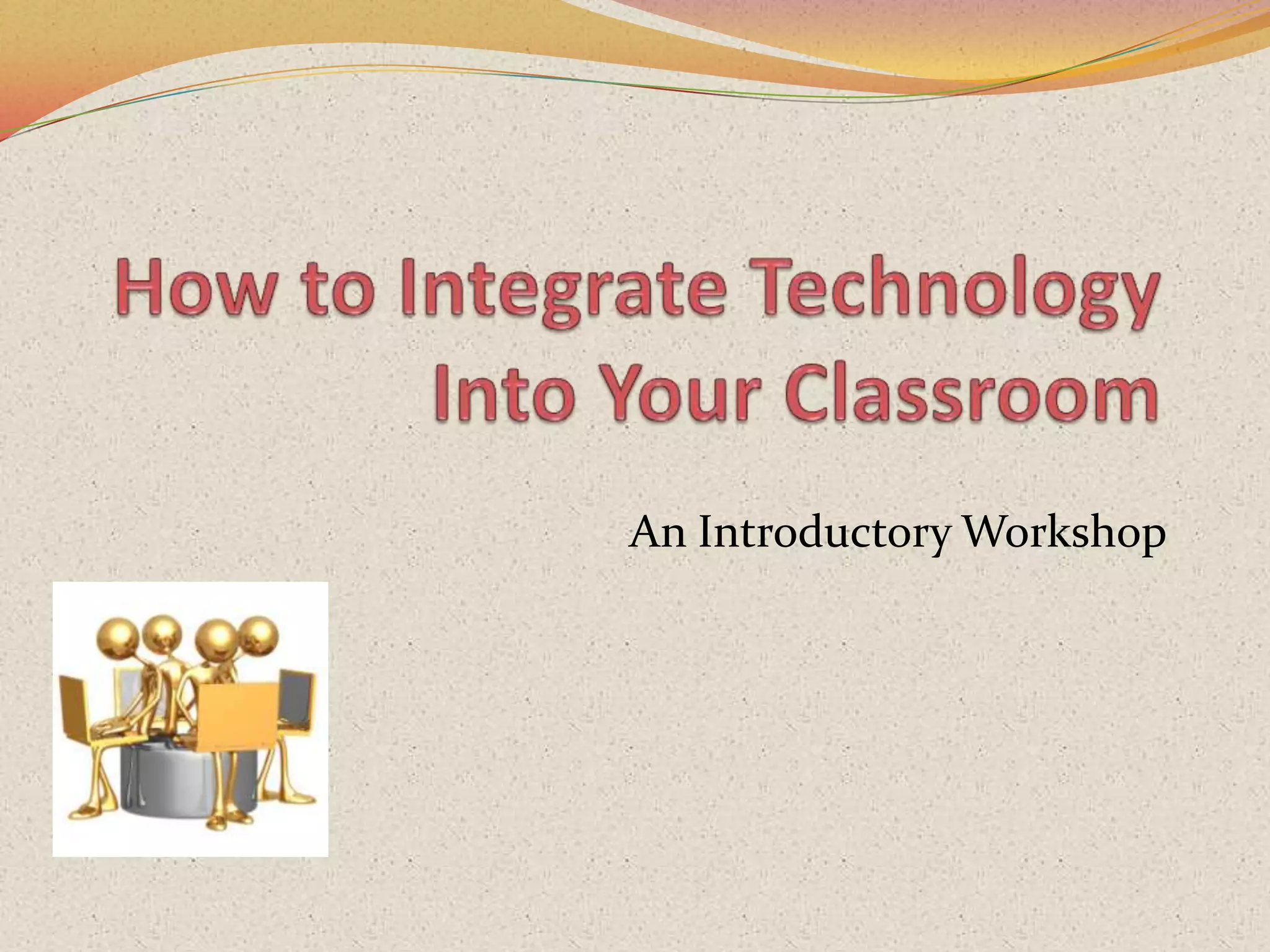 How to Integrate Technology Into Your ClassroomAn Introductory Workshop