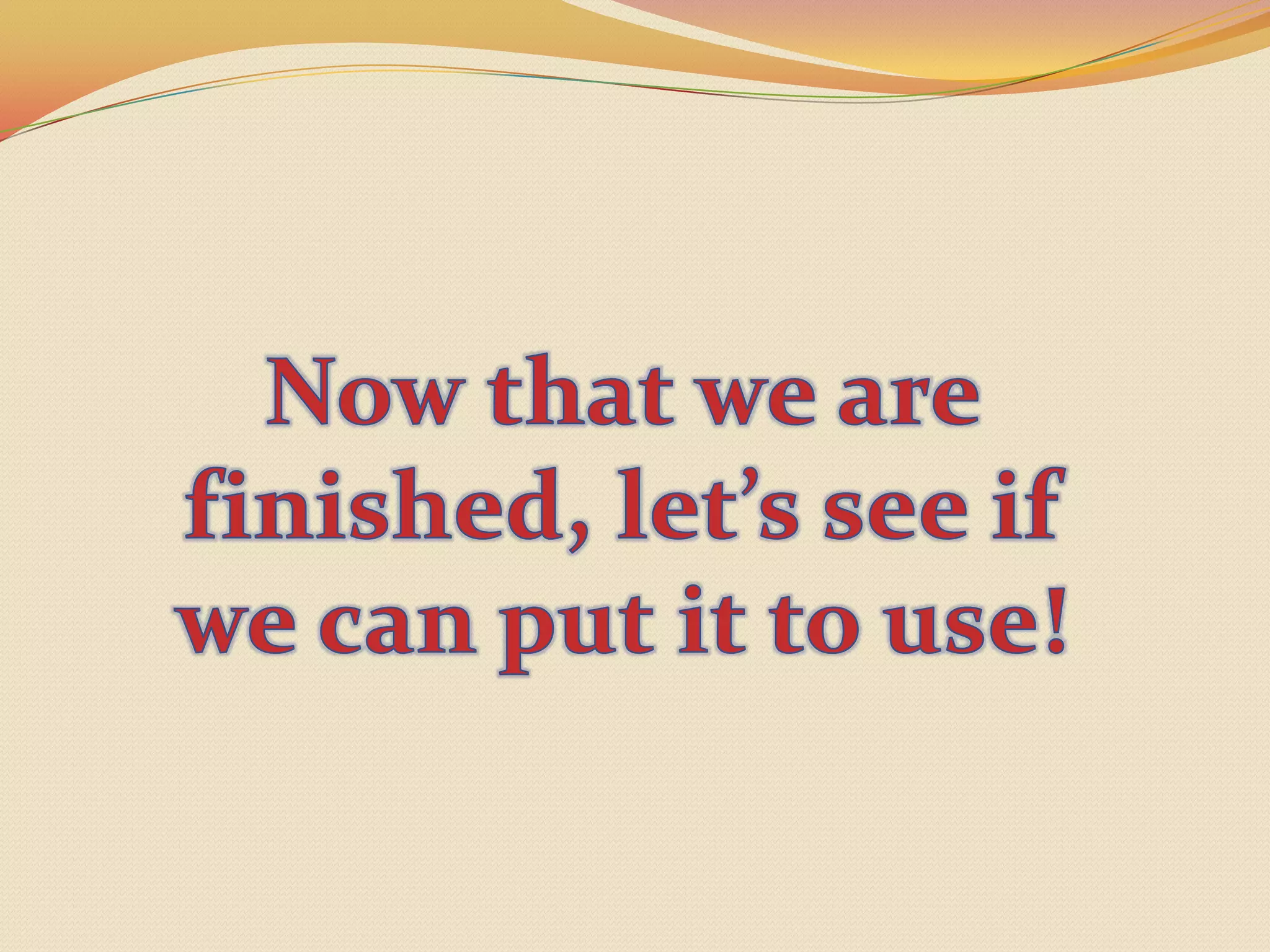 Now that we are finished, let’s see if we can put it to use!