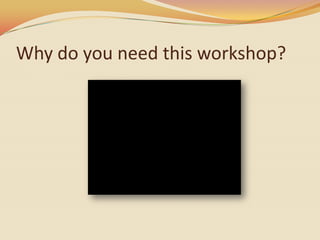 Why do you need this workshop?