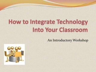 How to Integrate Technology Into Your Classroom An Introductory Workshop 