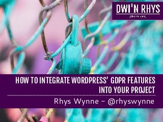 HOW TO INTEGRATE WORDPRESS’ GDPR FEATURES
INTO YOUR PROJECT
Rhys Wynne - @rhyswynne
 