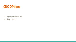 CDC OPtions
● Query Based CDC
● Log based
 