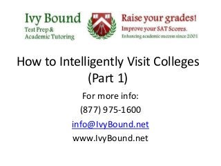 How to Intelligently Visit Colleges
(Part 1)
For more info:
(877) 975-1600
info@IvyBound.net
www.IvyBound.net
 
