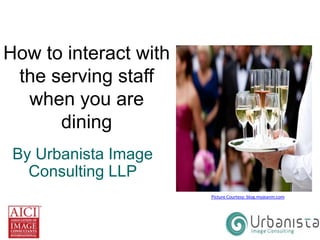 How to interact with
the serving staff
when you are
dining
By Urbanista Image
Consulting LLP
Picture Courtesy: blog.myjeanm.com

 