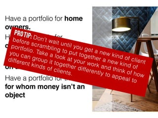Have a portfolio for home
owners.
Have a portfolio for
corporate clients.
Have a portfolio for people
on a budget.
Have a ...