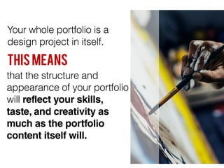 Your whole portfolio is a
design project in itself.
This Means
that the structure and
appearance of your portfolio
will re...