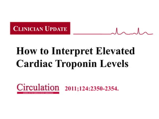 CLINICIAN UPDATE


How to Interpret Elevated
Cardiac Troponin Levels

               2011;124:2350-2354.
 