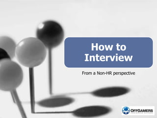 How to
Interview
From a Non-HR perspective
 