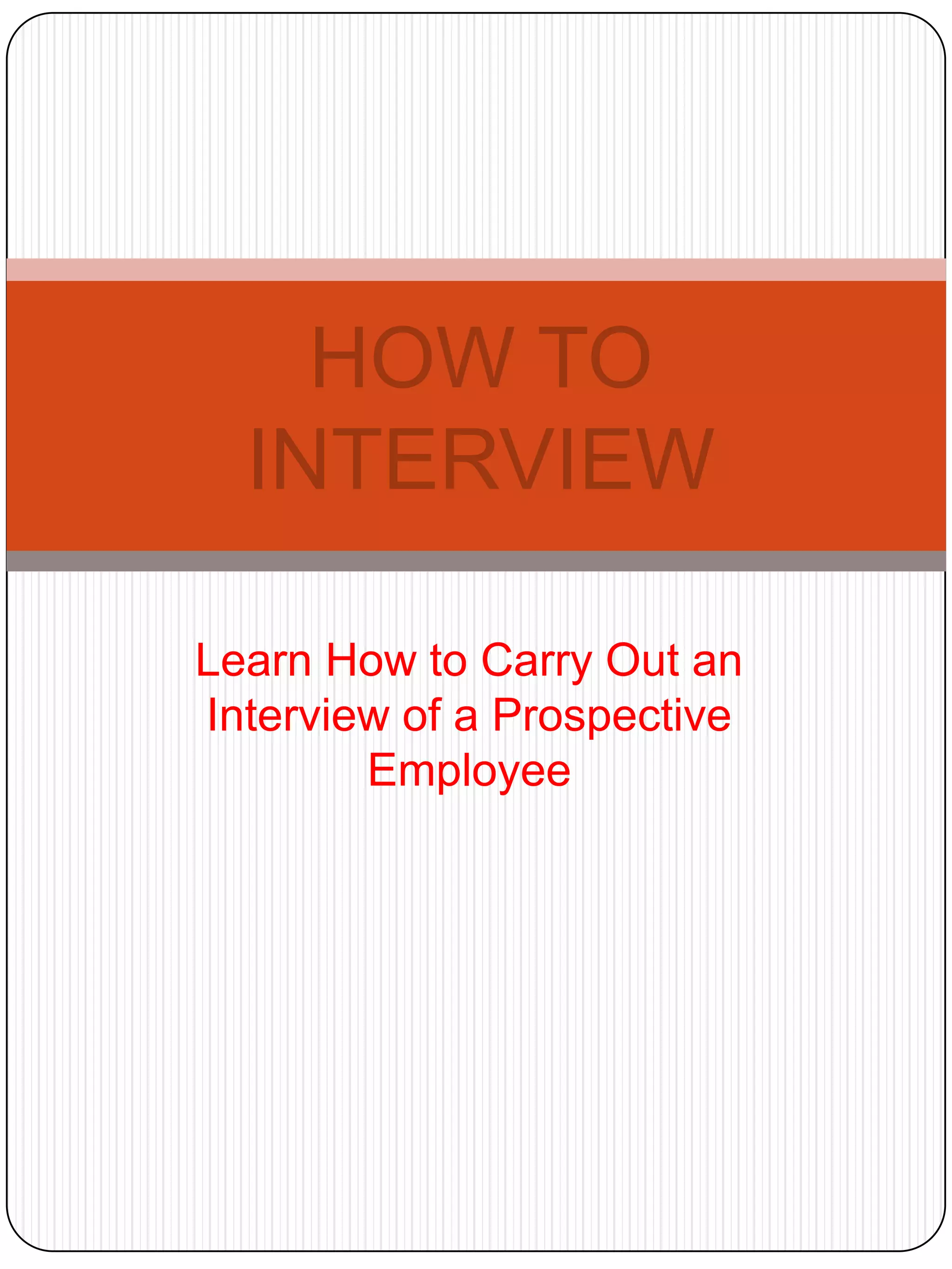 HOW TO
INTERVIEW
Learn How to Carry Out an
Interview of a Prospective
Employee

 