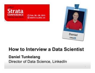 Daniel




How to Interview a Data Scientist
Daniel Tunkelang
Director of Data Science, LinkedIn
     Recruiting Solutions                     1
 