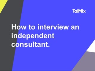 How to interview an
independent
consultant.
 