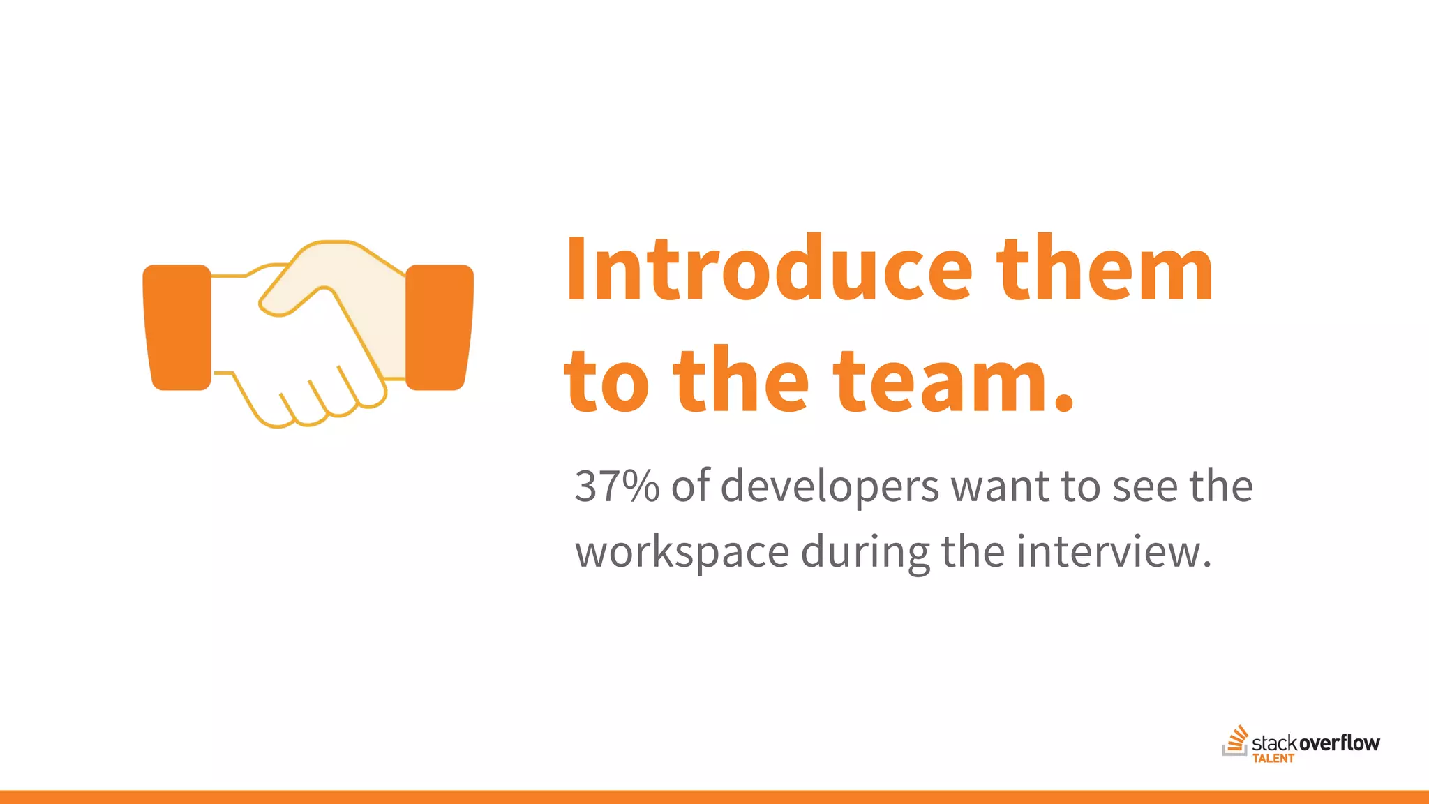 37% of developers want to see the
workspace during the interview.
Introduce them
to the team.
 