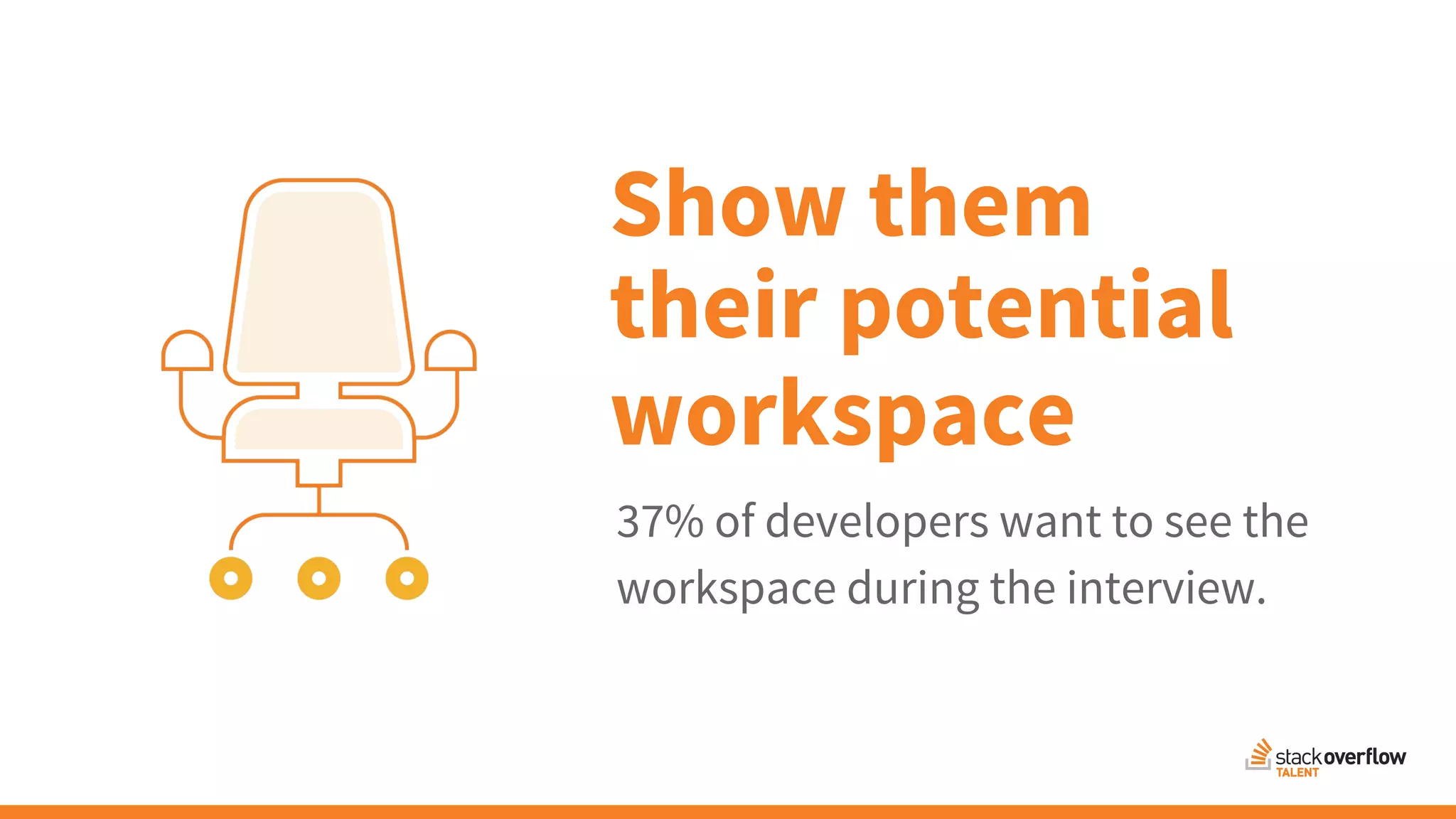 Show them
their potential
37% of developers want to see the
workspace during the interview.
workspace
 