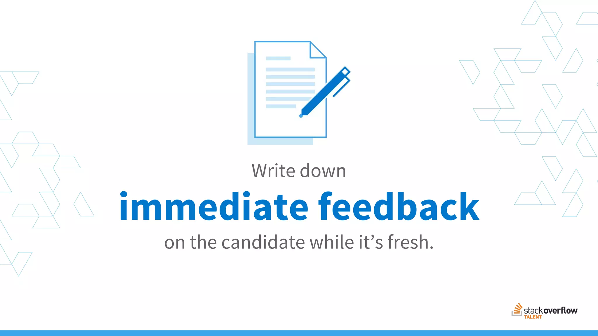 Write down
immediate feedback
on the candidate while it’s fresh.
 