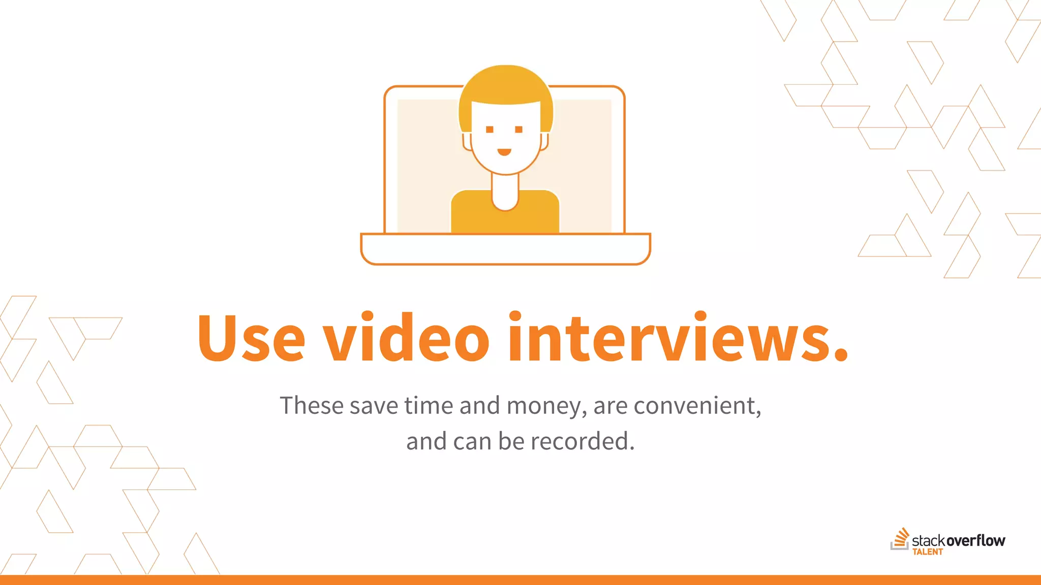 These save time and money, are convenient,
and can be recorded.
Use video interviews.
 