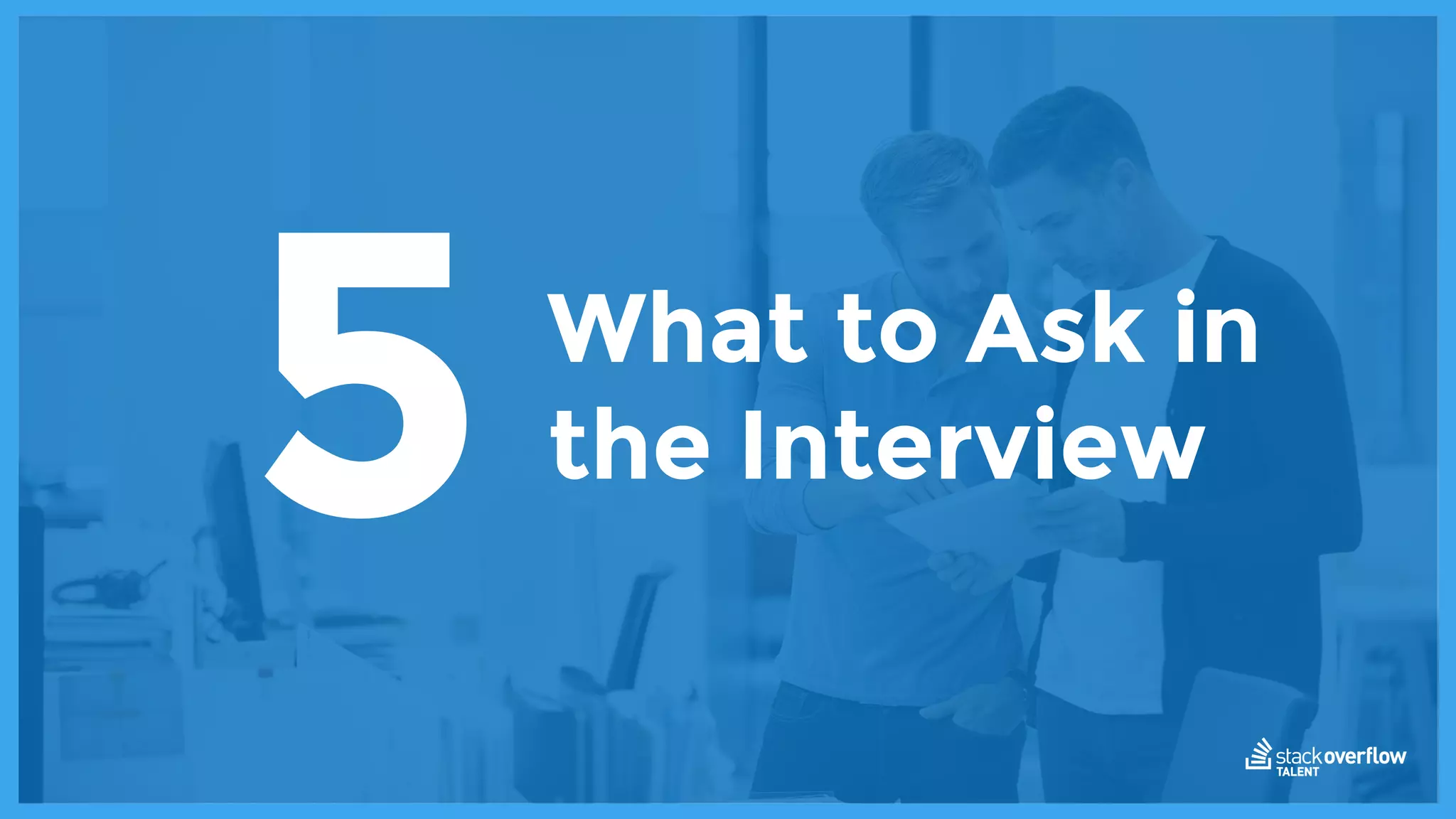What to Ask in
the Interview5
 